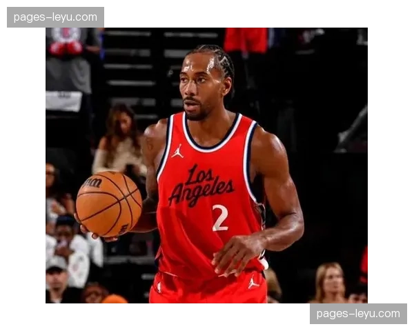 伦纳德中距离单打仍是快船压舱石，负荷管理影响出场稳定性